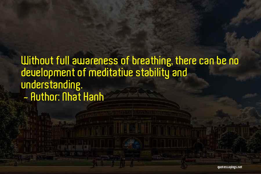 Nhat Hanh Quotes: Without Full Awareness Of Breathing, There Can Be No Development Of Meditative Stability And Understanding.