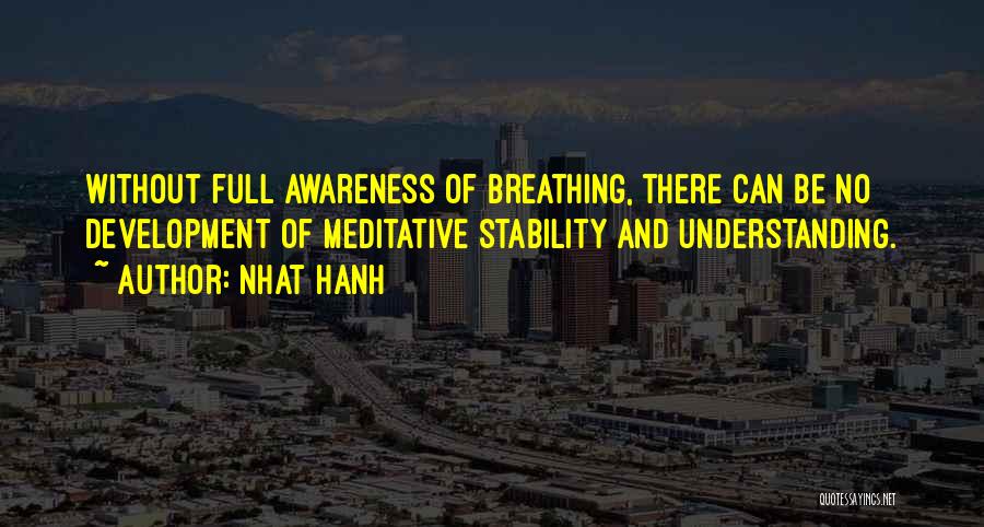 Nhat Hanh Quotes: Without Full Awareness Of Breathing, There Can Be No Development Of Meditative Stability And Understanding.