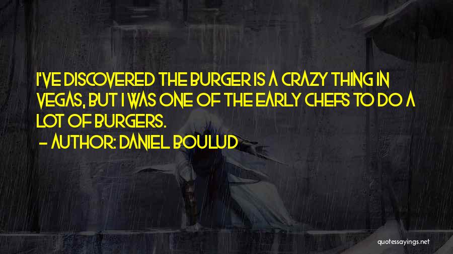 Daniel Boulud Quotes: I've Discovered The Burger Is A Crazy Thing In Vegas, But I Was One Of The Early Chefs To Do