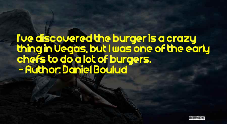 Daniel Boulud Quotes: I've Discovered The Burger Is A Crazy Thing In Vegas, But I Was One Of The Early Chefs To Do