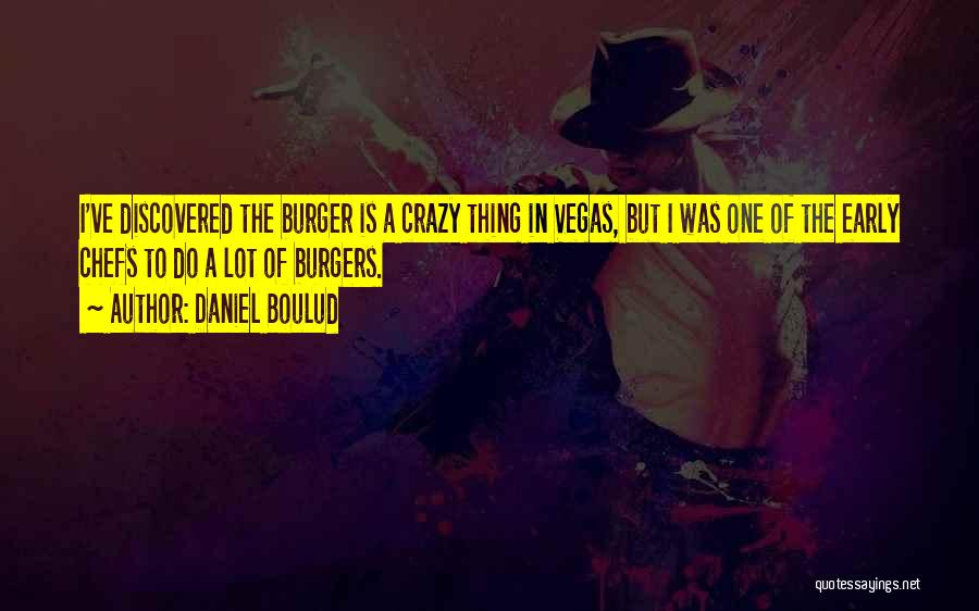 Daniel Boulud Quotes: I've Discovered The Burger Is A Crazy Thing In Vegas, But I Was One Of The Early Chefs To Do