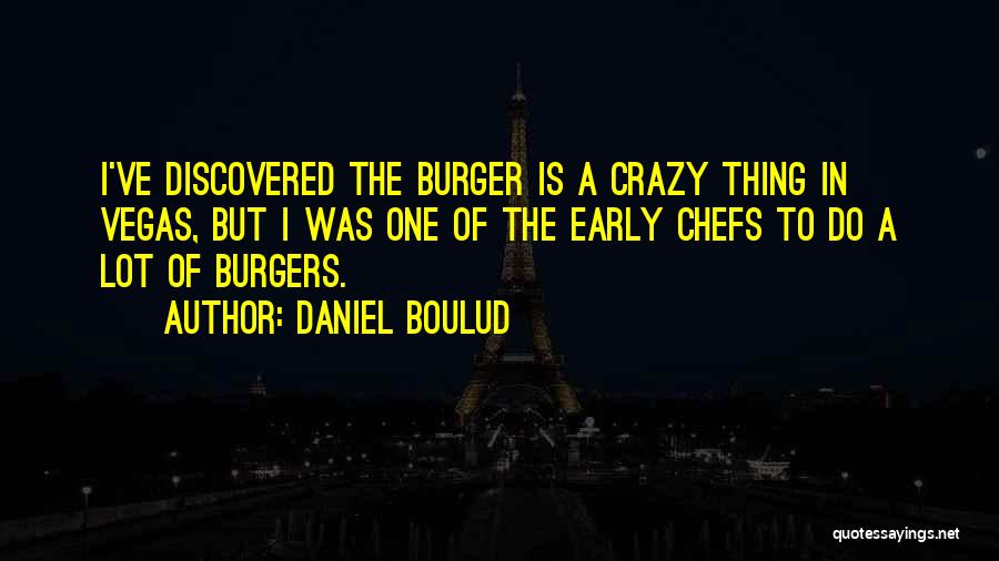 Daniel Boulud Quotes: I've Discovered The Burger Is A Crazy Thing In Vegas, But I Was One Of The Early Chefs To Do
