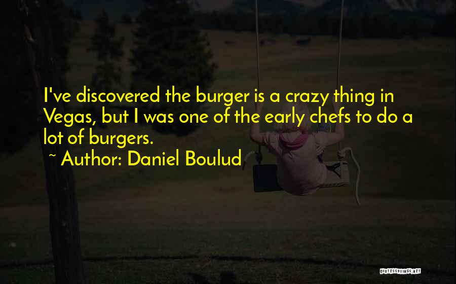 Daniel Boulud Quotes: I've Discovered The Burger Is A Crazy Thing In Vegas, But I Was One Of The Early Chefs To Do