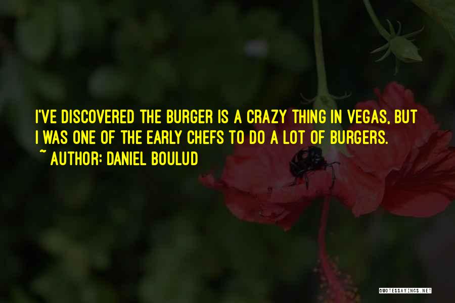 Daniel Boulud Quotes: I've Discovered The Burger Is A Crazy Thing In Vegas, But I Was One Of The Early Chefs To Do