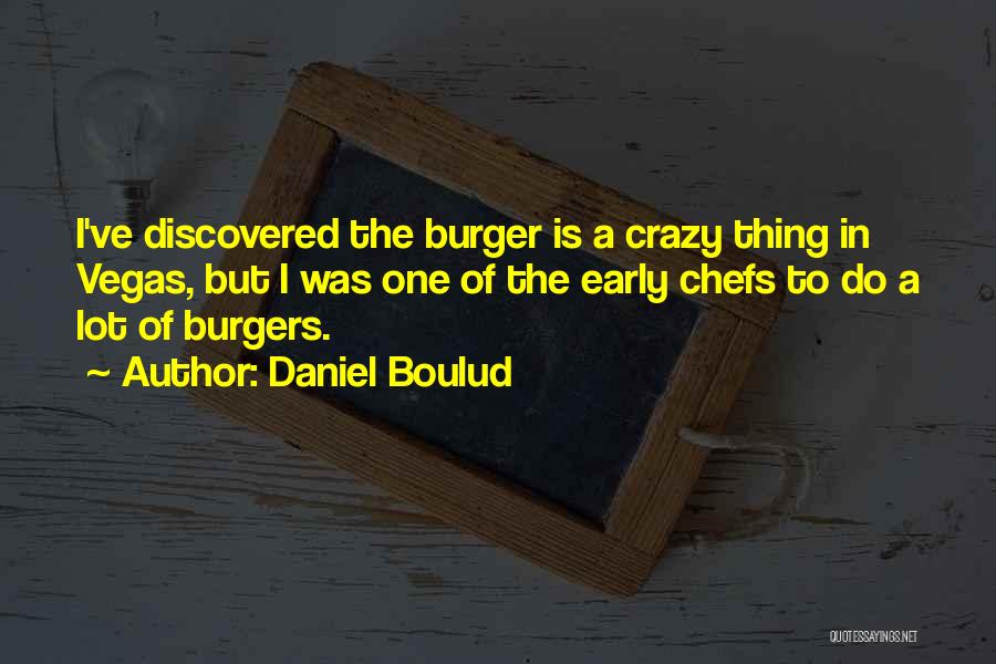 Daniel Boulud Quotes: I've Discovered The Burger Is A Crazy Thing In Vegas, But I Was One Of The Early Chefs To Do