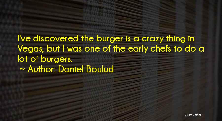 Daniel Boulud Quotes: I've Discovered The Burger Is A Crazy Thing In Vegas, But I Was One Of The Early Chefs To Do