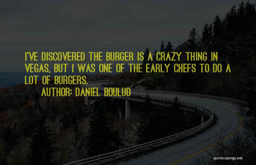 Daniel Boulud Quotes: I've Discovered The Burger Is A Crazy Thing In Vegas, But I Was One Of The Early Chefs To Do