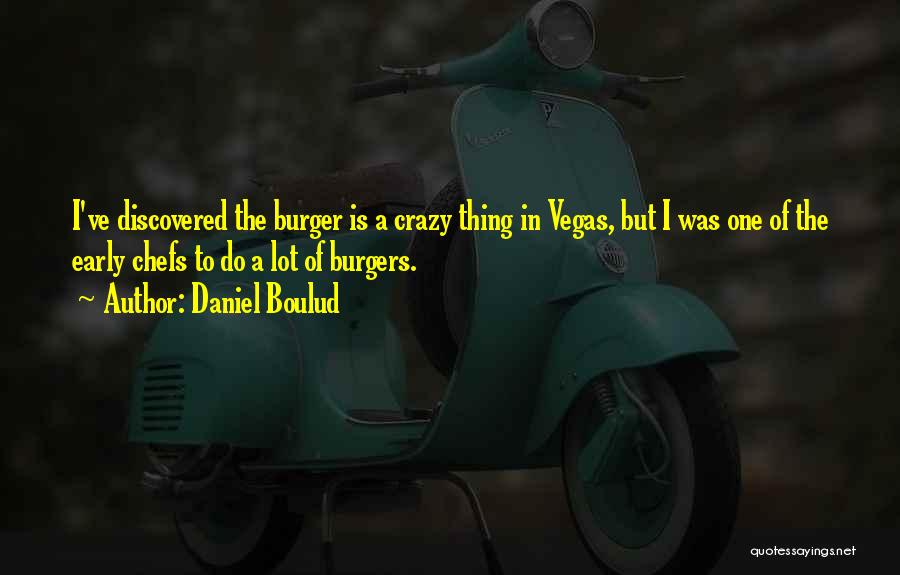 Daniel Boulud Quotes: I've Discovered The Burger Is A Crazy Thing In Vegas, But I Was One Of The Early Chefs To Do