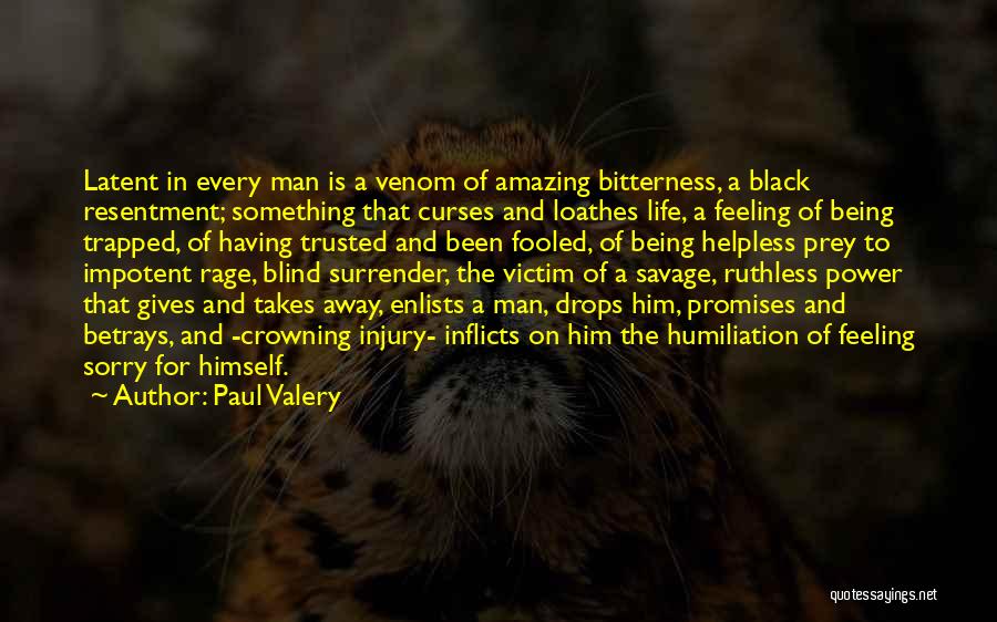 Paul Valery Quotes: Latent In Every Man Is A Venom Of Amazing Bitterness, A Black Resentment; Something That Curses And Loathes Life, A