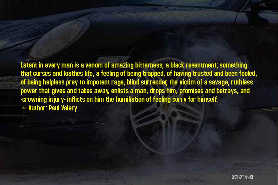 Paul Valery Quotes: Latent In Every Man Is A Venom Of Amazing Bitterness, A Black Resentment; Something That Curses And Loathes Life, A