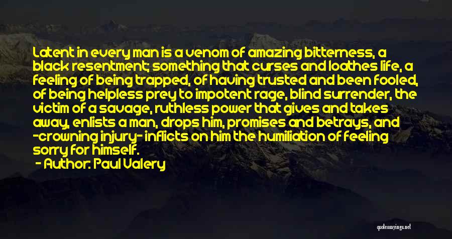 Paul Valery Quotes: Latent In Every Man Is A Venom Of Amazing Bitterness, A Black Resentment; Something That Curses And Loathes Life, A