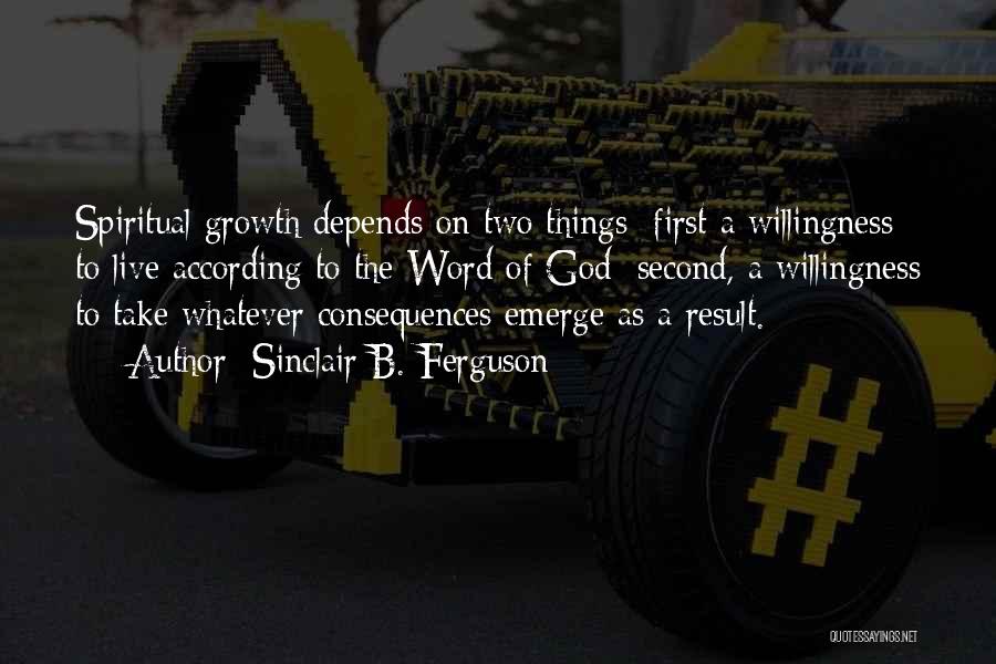 Sinclair B. Ferguson Quotes: Spiritual Growth Depends On Two Things: First A Willingness To Live According To The Word Of God; Second, A Willingness