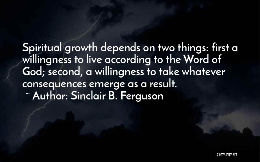 Sinclair B. Ferguson Quotes: Spiritual Growth Depends On Two Things: First A Willingness To Live According To The Word Of God; Second, A Willingness