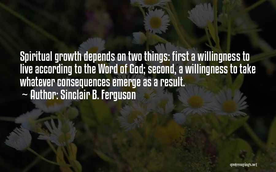 Sinclair B. Ferguson Quotes: Spiritual Growth Depends On Two Things: First A Willingness To Live According To The Word Of God; Second, A Willingness