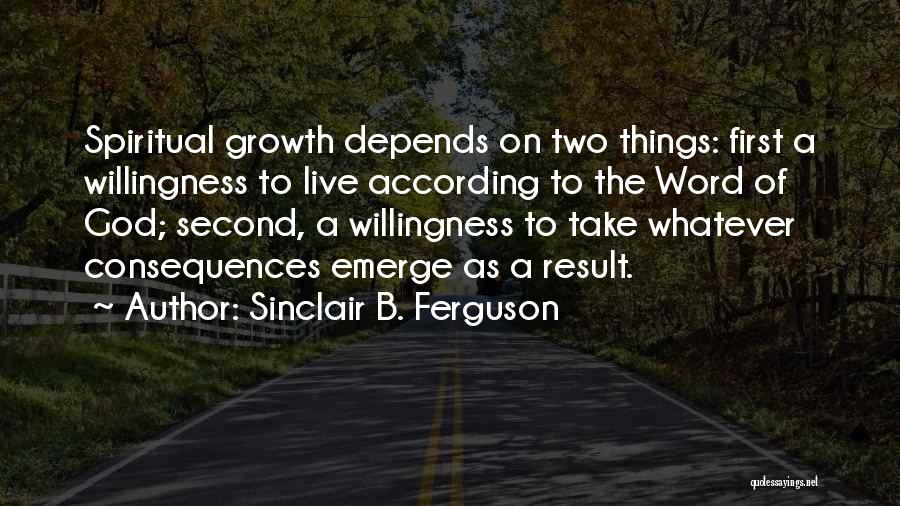 Sinclair B. Ferguson Quotes: Spiritual Growth Depends On Two Things: First A Willingness To Live According To The Word Of God; Second, A Willingness