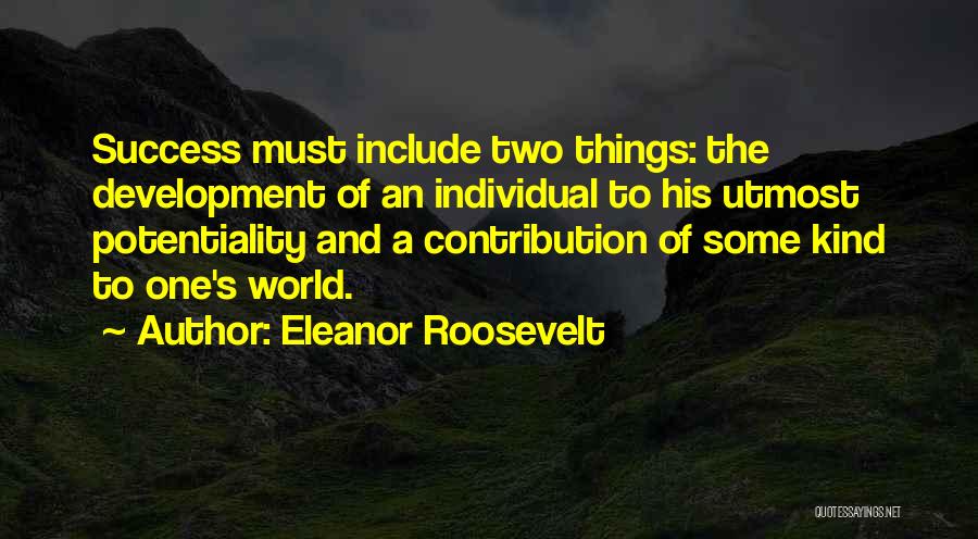 Eleanor Roosevelt Quotes: Success Must Include Two Things: The Development Of An Individual To His Utmost Potentiality And A Contribution Of Some Kind