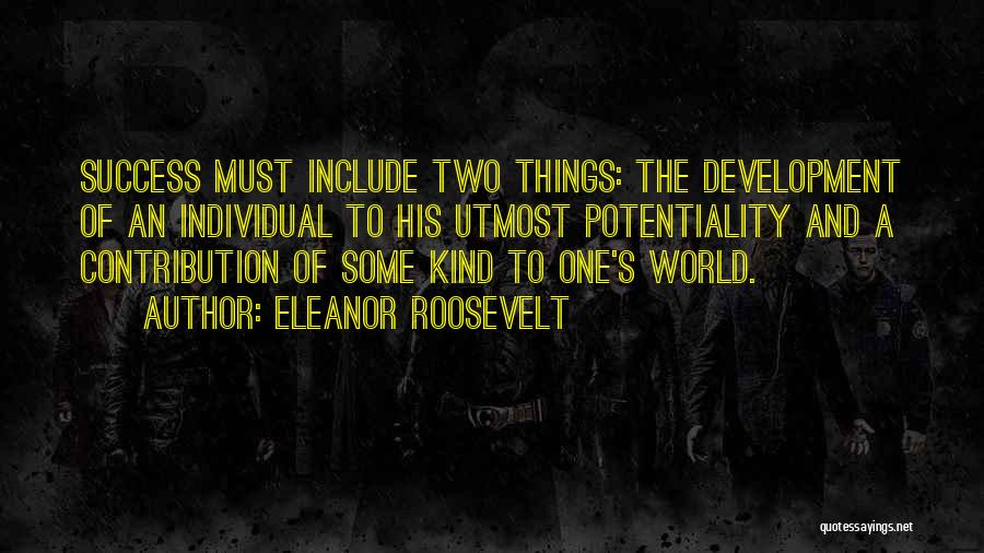 Eleanor Roosevelt Quotes: Success Must Include Two Things: The Development Of An Individual To His Utmost Potentiality And A Contribution Of Some Kind