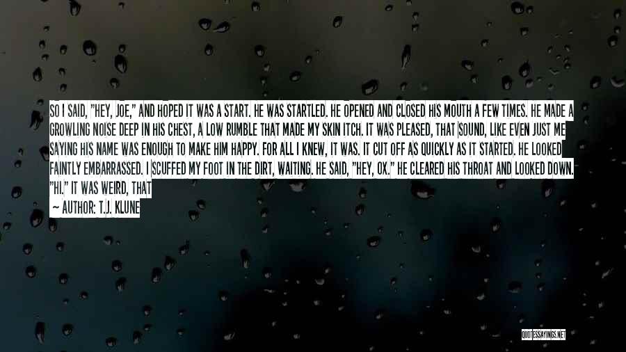 T.J. Klune Quotes: So I Said, Hey, Joe, And Hoped It Was A Start. He Was Startled. He Opened And Closed His Mouth