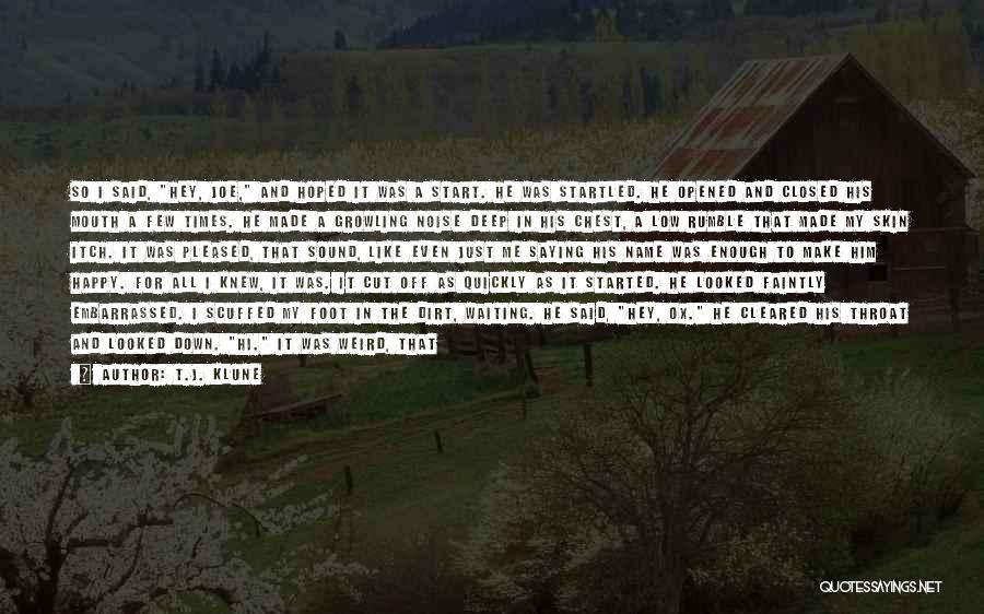 T.J. Klune Quotes: So I Said, Hey, Joe, And Hoped It Was A Start. He Was Startled. He Opened And Closed His Mouth