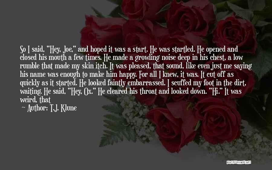 T.J. Klune Quotes: So I Said, Hey, Joe, And Hoped It Was A Start. He Was Startled. He Opened And Closed His Mouth