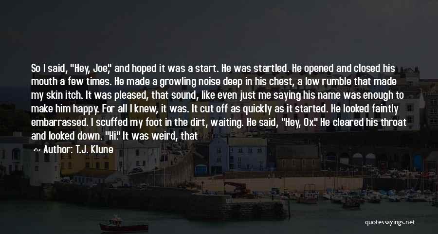 T.J. Klune Quotes: So I Said, Hey, Joe, And Hoped It Was A Start. He Was Startled. He Opened And Closed His Mouth