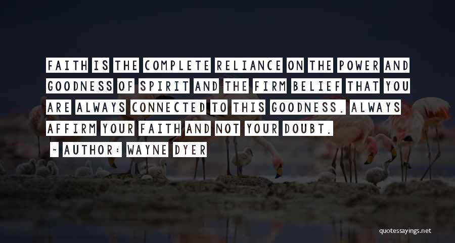 Wayne Dyer Quotes: Faith Is The Complete Reliance On The Power And Goodness Of Spirit And The Firm Belief That You Are Always