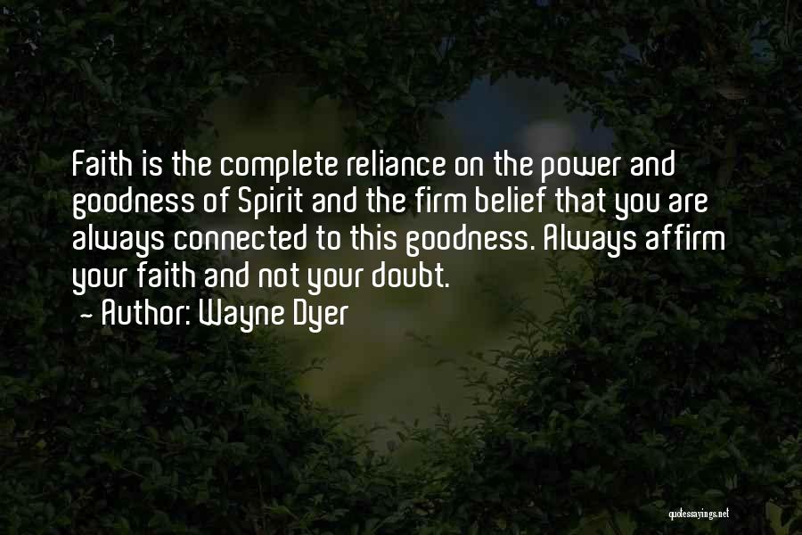 Wayne Dyer Quotes: Faith Is The Complete Reliance On The Power And Goodness Of Spirit And The Firm Belief That You Are Always