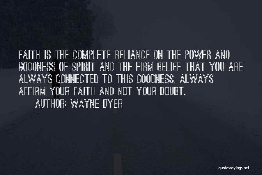 Wayne Dyer Quotes: Faith Is The Complete Reliance On The Power And Goodness Of Spirit And The Firm Belief That You Are Always