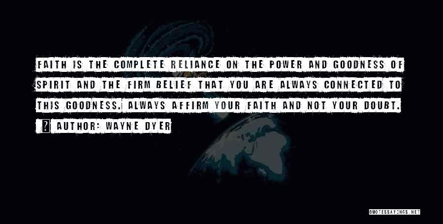 Wayne Dyer Quotes: Faith Is The Complete Reliance On The Power And Goodness Of Spirit And The Firm Belief That You Are Always