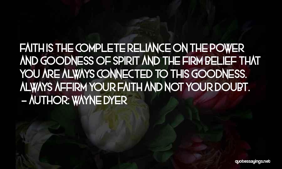 Wayne Dyer Quotes: Faith Is The Complete Reliance On The Power And Goodness Of Spirit And The Firm Belief That You Are Always