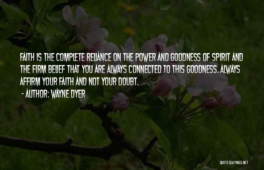 Wayne Dyer Quotes: Faith Is The Complete Reliance On The Power And Goodness Of Spirit And The Firm Belief That You Are Always