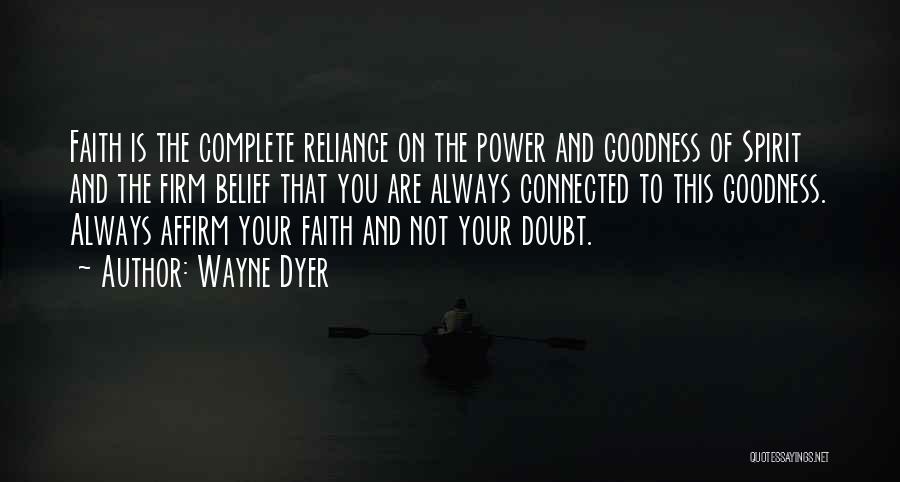 Wayne Dyer Quotes: Faith Is The Complete Reliance On The Power And Goodness Of Spirit And The Firm Belief That You Are Always