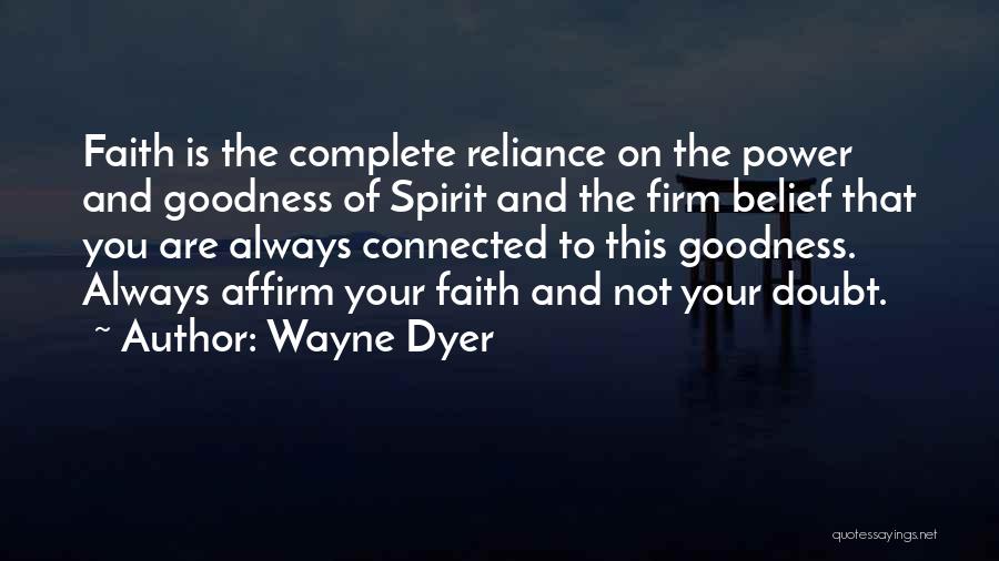 Wayne Dyer Quotes: Faith Is The Complete Reliance On The Power And Goodness Of Spirit And The Firm Belief That You Are Always