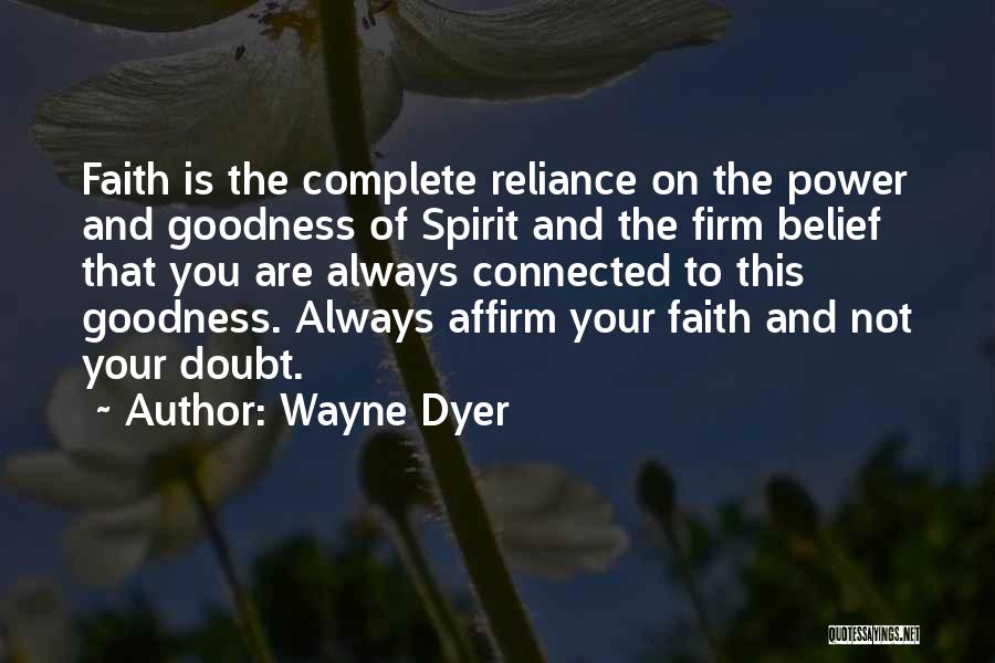 Wayne Dyer Quotes: Faith Is The Complete Reliance On The Power And Goodness Of Spirit And The Firm Belief That You Are Always