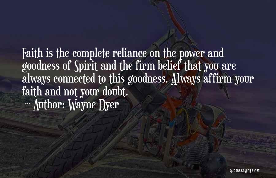 Wayne Dyer Quotes: Faith Is The Complete Reliance On The Power And Goodness Of Spirit And The Firm Belief That You Are Always