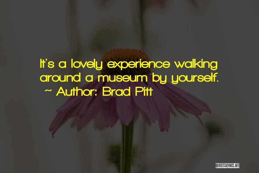 Brad Pitt Quotes: It's A Lovely Experience Walking Around A Museum By Yourself.