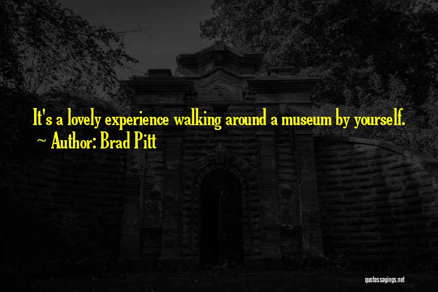 Brad Pitt Quotes: It's A Lovely Experience Walking Around A Museum By Yourself.