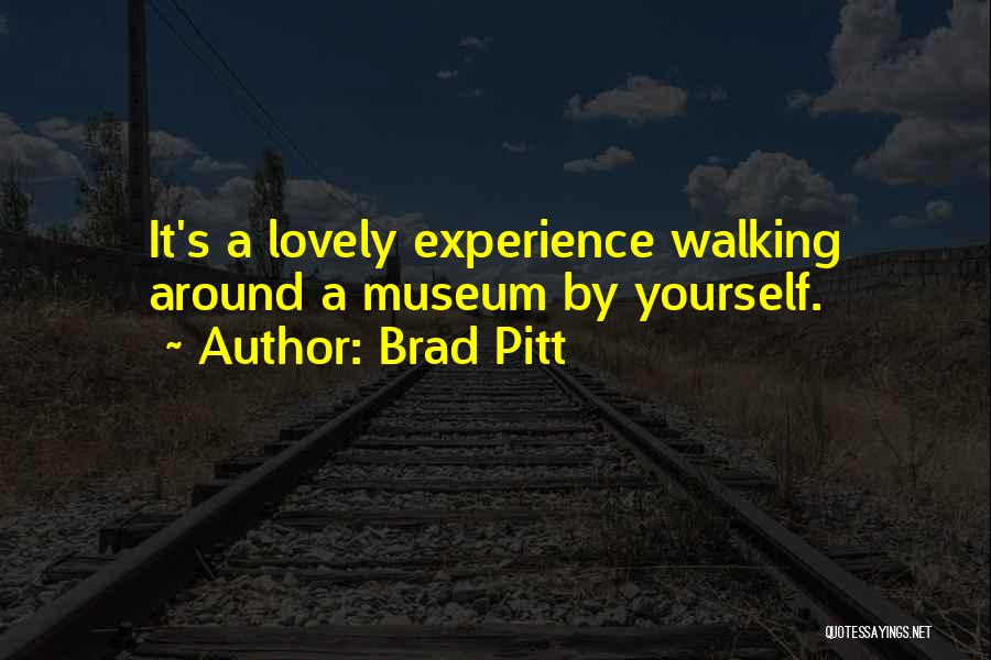 Brad Pitt Quotes: It's A Lovely Experience Walking Around A Museum By Yourself.