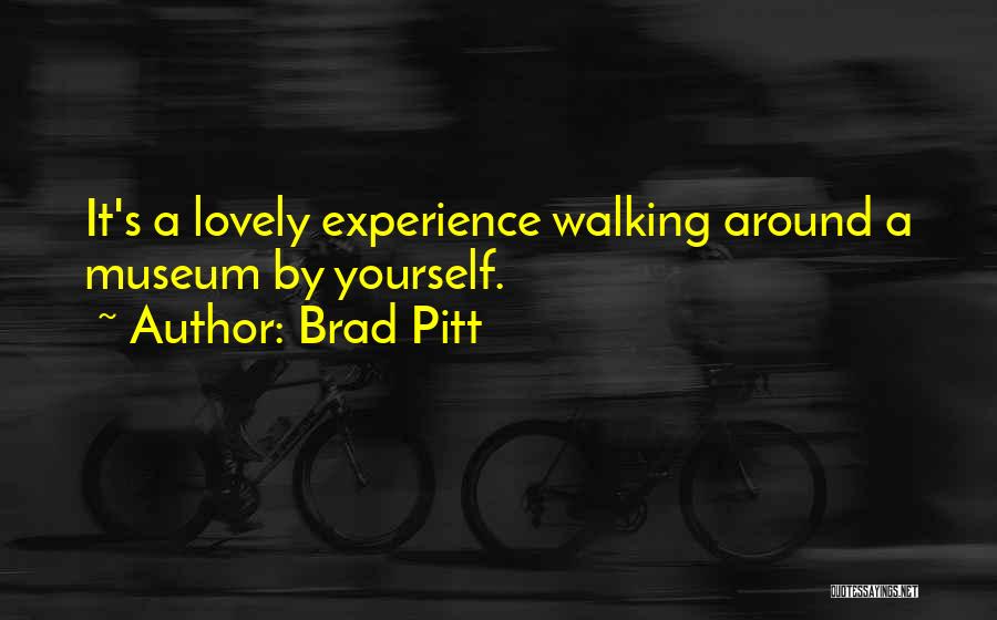 Brad Pitt Quotes: It's A Lovely Experience Walking Around A Museum By Yourself.