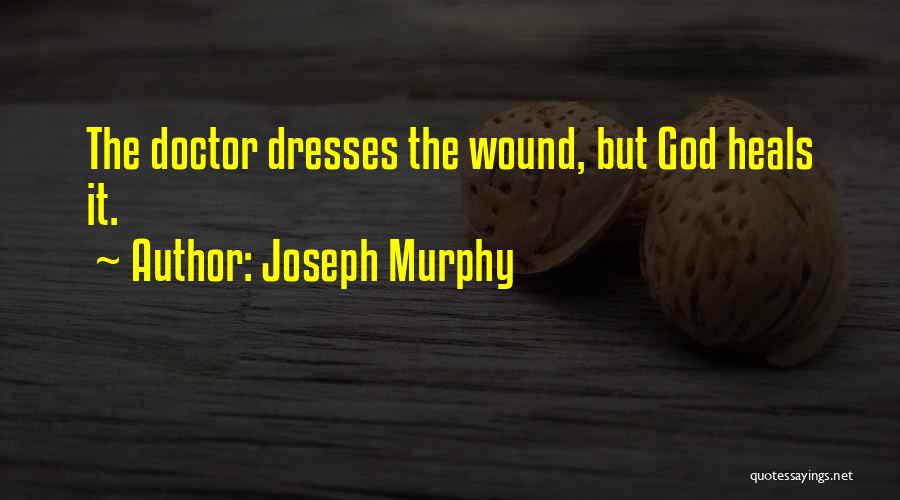 Joseph Murphy Quotes: The Doctor Dresses The Wound, But God Heals It.