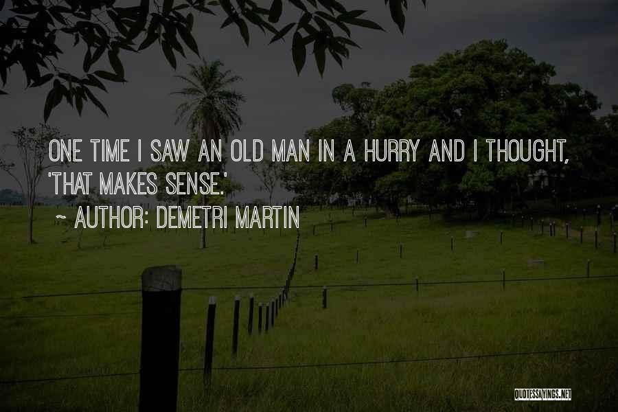 Demetri Martin Quotes: One Time I Saw An Old Man In A Hurry And I Thought, 'that Makes Sense.'