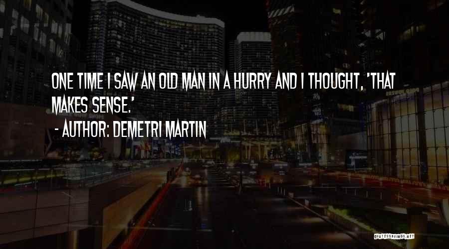 Demetri Martin Quotes: One Time I Saw An Old Man In A Hurry And I Thought, 'that Makes Sense.'