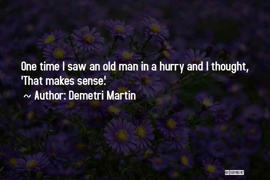 Demetri Martin Quotes: One Time I Saw An Old Man In A Hurry And I Thought, 'that Makes Sense.'