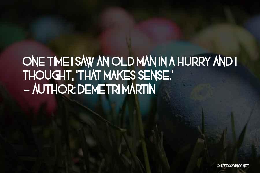 Demetri Martin Quotes: One Time I Saw An Old Man In A Hurry And I Thought, 'that Makes Sense.'