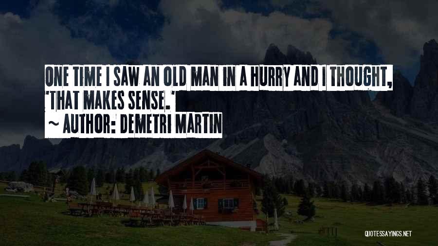 Demetri Martin Quotes: One Time I Saw An Old Man In A Hurry And I Thought, 'that Makes Sense.'