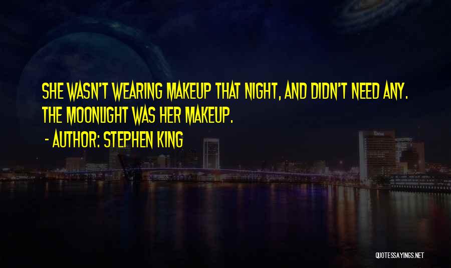 Stephen King Quotes: She Wasn't Wearing Makeup That Night, And Didn't Need Any. The Moonlight Was Her Makeup.