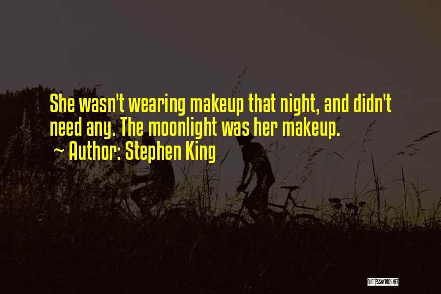 Stephen King Quotes: She Wasn't Wearing Makeup That Night, And Didn't Need Any. The Moonlight Was Her Makeup.
