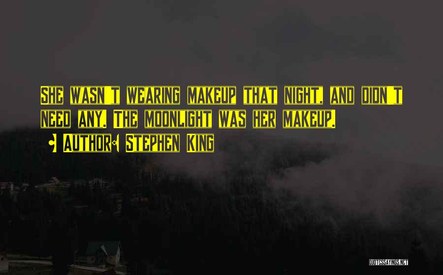 Stephen King Quotes: She Wasn't Wearing Makeup That Night, And Didn't Need Any. The Moonlight Was Her Makeup.