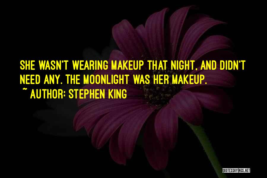 Stephen King Quotes: She Wasn't Wearing Makeup That Night, And Didn't Need Any. The Moonlight Was Her Makeup.