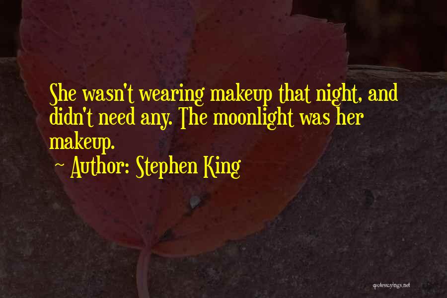 Stephen King Quotes: She Wasn't Wearing Makeup That Night, And Didn't Need Any. The Moonlight Was Her Makeup.